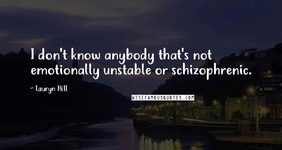 Lauryn Hill Quotes: I don't know anybody that's not emotionally unstable or schizophrenic.