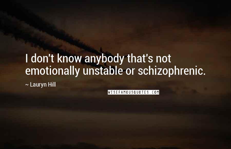 Lauryn Hill Quotes: I don't know anybody that's not emotionally unstable or schizophrenic.