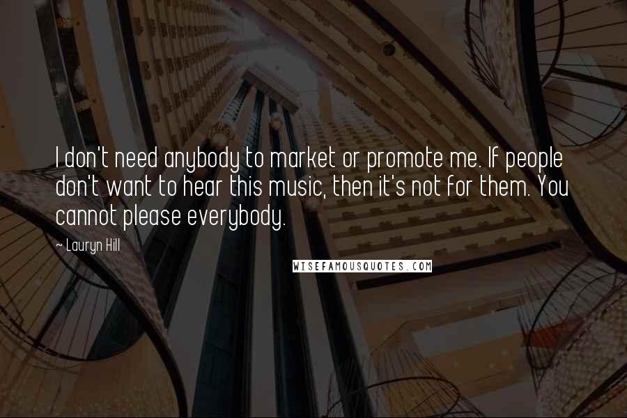 Lauryn Hill Quotes: I don't need anybody to market or promote me. If people don't want to hear this music, then it's not for them. You cannot please everybody.