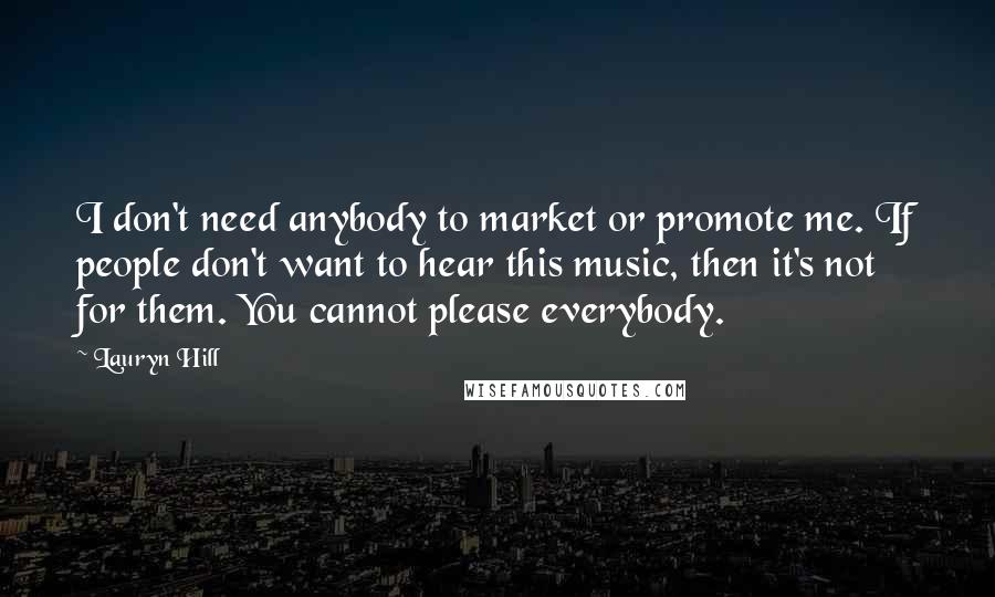 Lauryn Hill Quotes: I don't need anybody to market or promote me. If people don't want to hear this music, then it's not for them. You cannot please everybody.