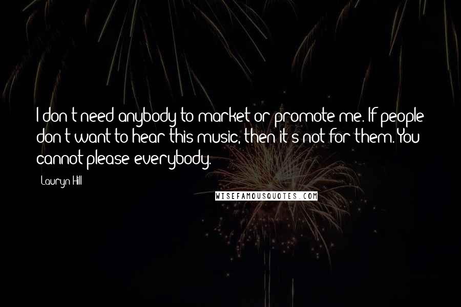 Lauryn Hill Quotes: I don't need anybody to market or promote me. If people don't want to hear this music, then it's not for them. You cannot please everybody.