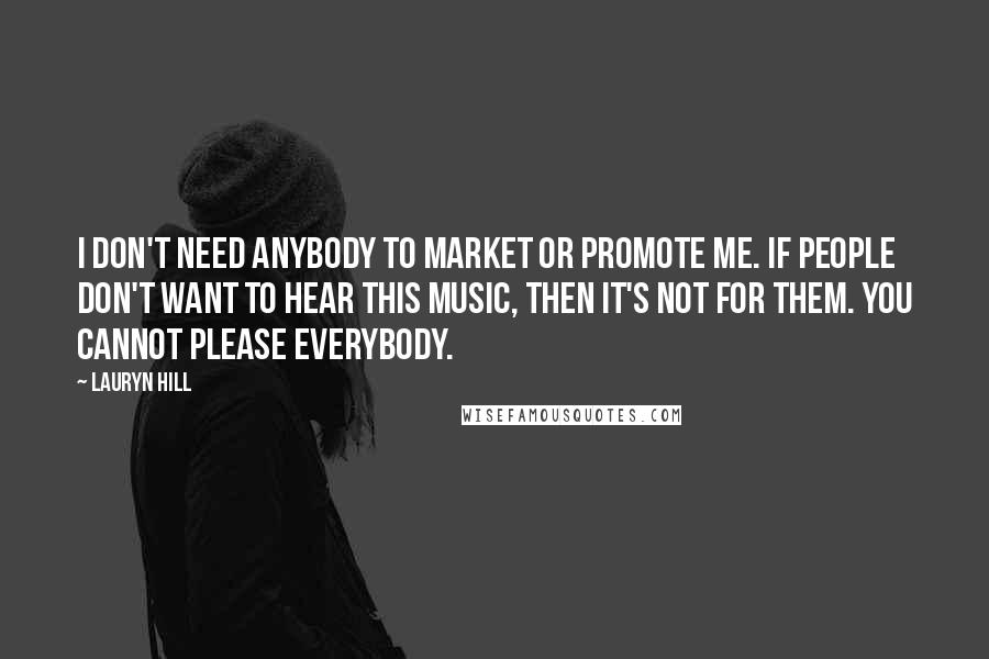 Lauryn Hill Quotes: I don't need anybody to market or promote me. If people don't want to hear this music, then it's not for them. You cannot please everybody.