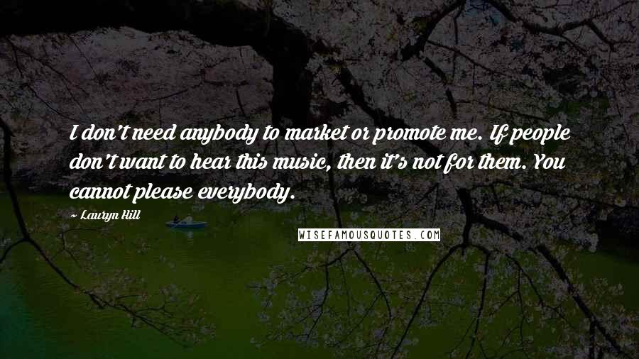 Lauryn Hill Quotes: I don't need anybody to market or promote me. If people don't want to hear this music, then it's not for them. You cannot please everybody.