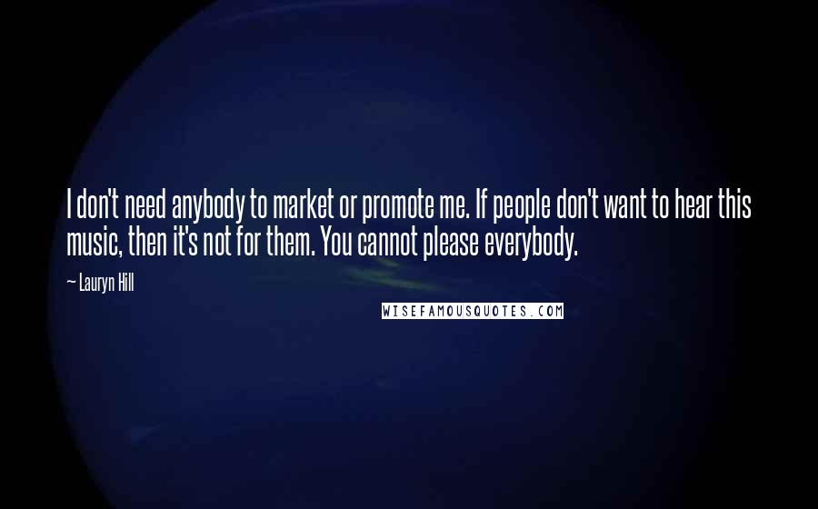 Lauryn Hill Quotes: I don't need anybody to market or promote me. If people don't want to hear this music, then it's not for them. You cannot please everybody.