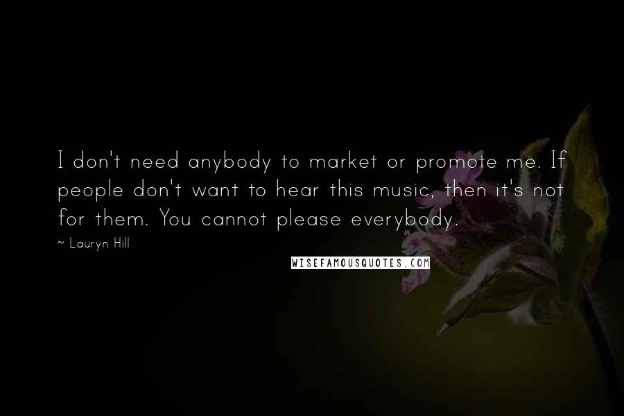 Lauryn Hill Quotes: I don't need anybody to market or promote me. If people don't want to hear this music, then it's not for them. You cannot please everybody.