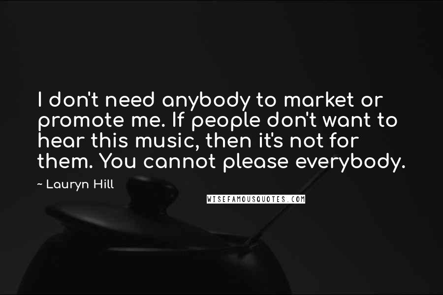 Lauryn Hill Quotes: I don't need anybody to market or promote me. If people don't want to hear this music, then it's not for them. You cannot please everybody.