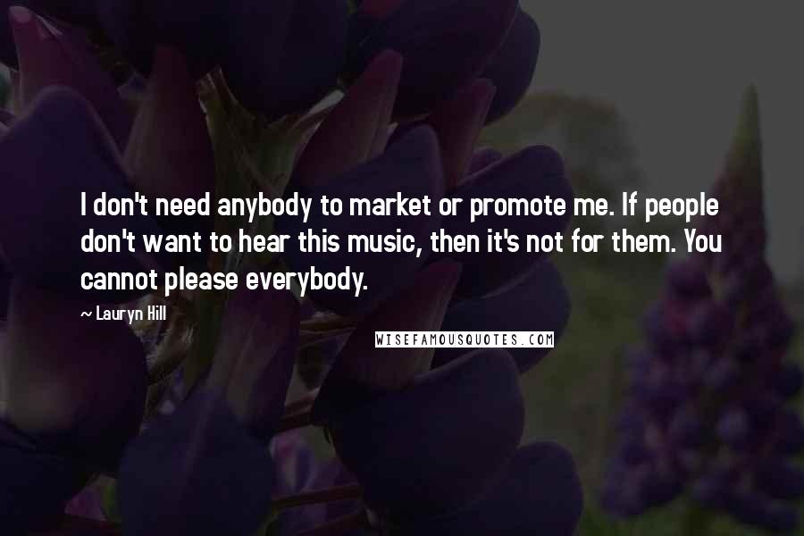 Lauryn Hill Quotes: I don't need anybody to market or promote me. If people don't want to hear this music, then it's not for them. You cannot please everybody.