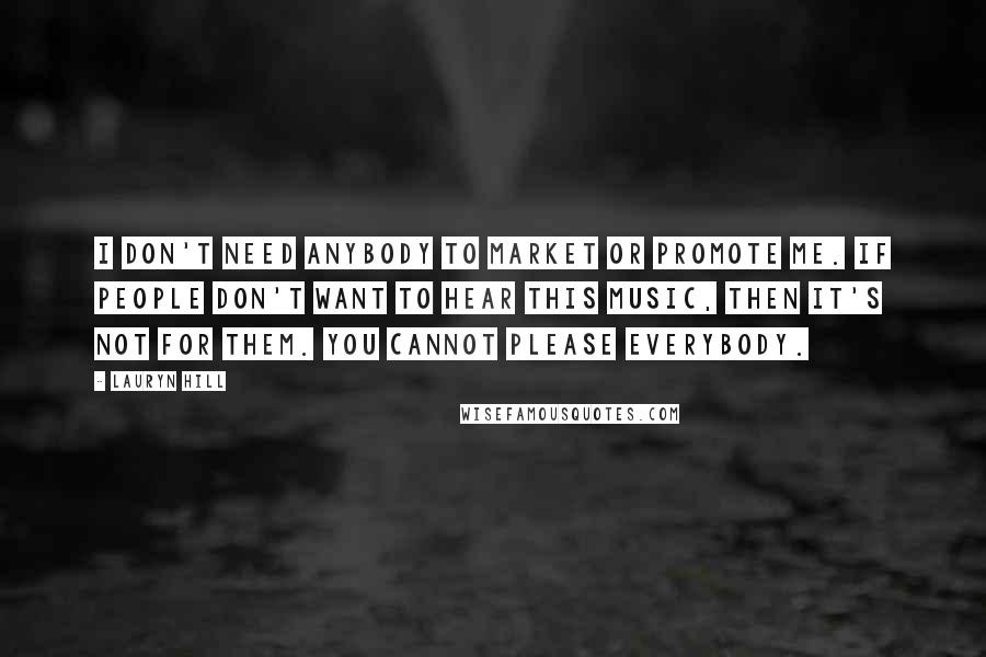 Lauryn Hill Quotes: I don't need anybody to market or promote me. If people don't want to hear this music, then it's not for them. You cannot please everybody.