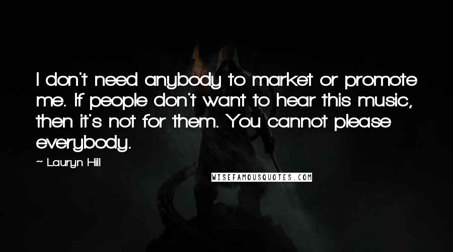 Lauryn Hill Quotes: I don't need anybody to market or promote me. If people don't want to hear this music, then it's not for them. You cannot please everybody.