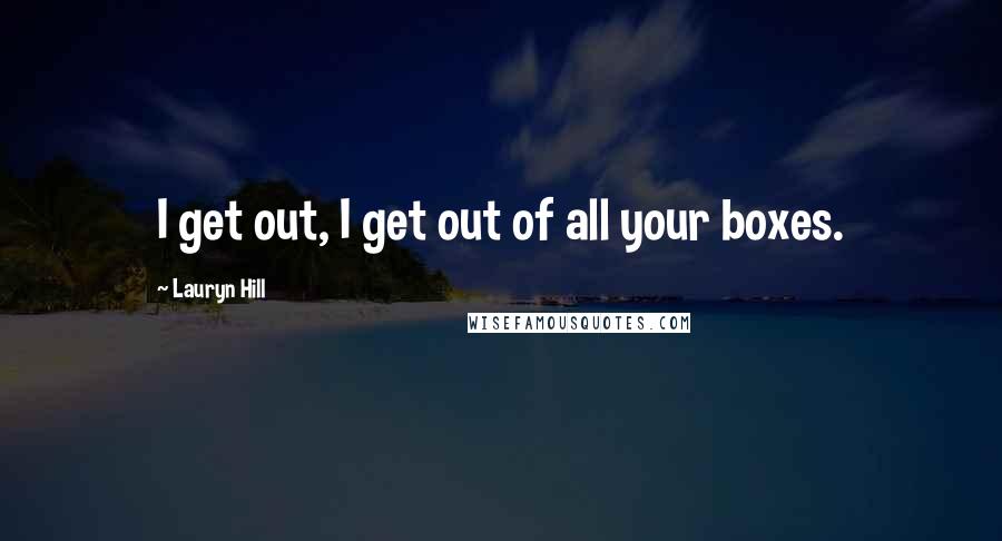 Lauryn Hill Quotes: I get out, I get out of all your boxes.