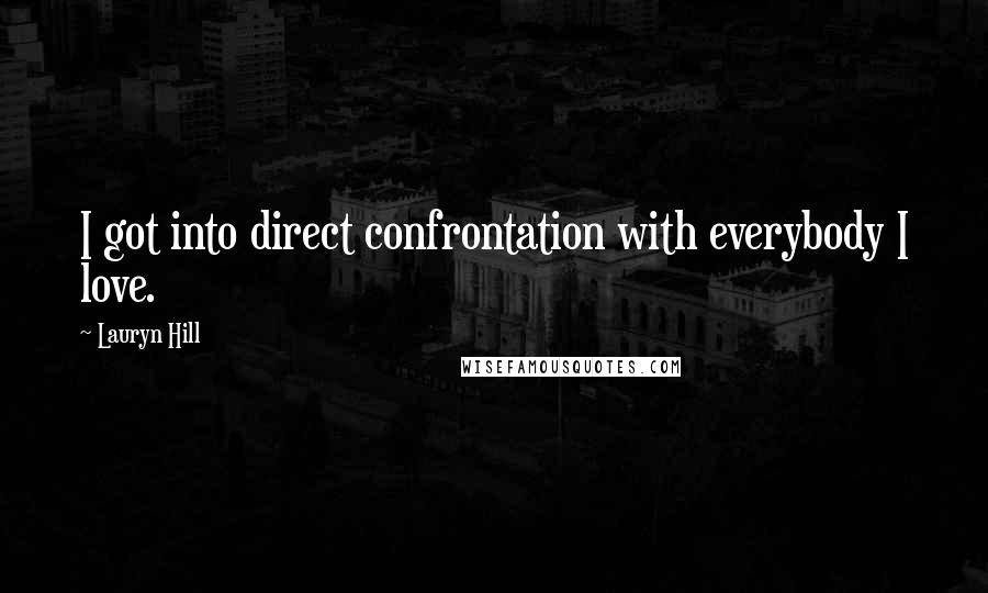 Lauryn Hill Quotes: I got into direct confrontation with everybody I love.