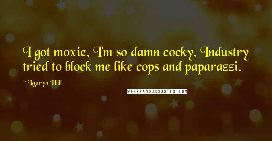 Lauryn Hill Quotes: I got moxie, I'm so damn cocky. Industry tried to block me like cops and paparazzi.