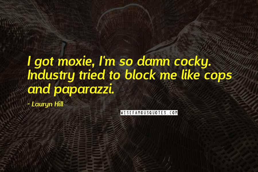 Lauryn Hill Quotes: I got moxie, I'm so damn cocky. Industry tried to block me like cops and paparazzi.