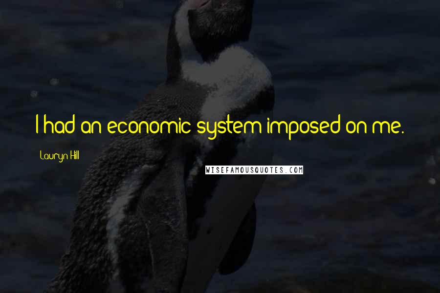 Lauryn Hill Quotes: I had an economic system imposed on me.