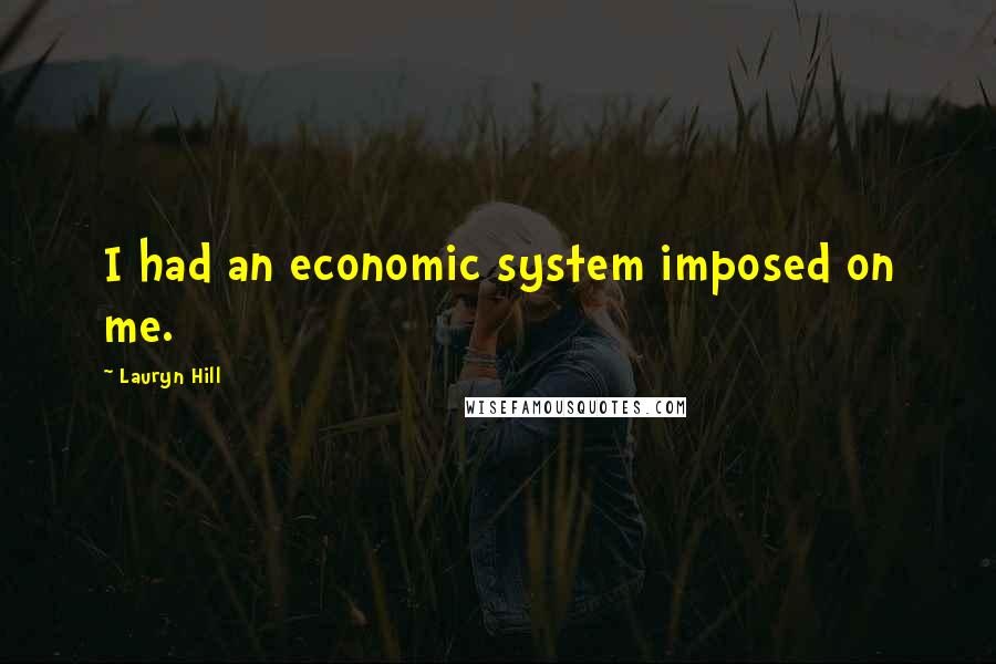 Lauryn Hill Quotes: I had an economic system imposed on me.