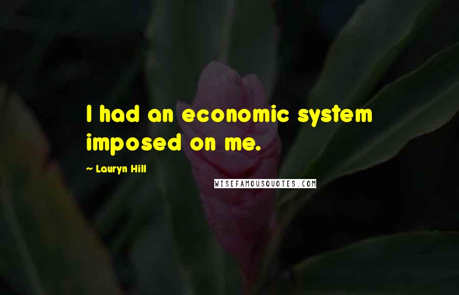 Lauryn Hill Quotes: I had an economic system imposed on me.