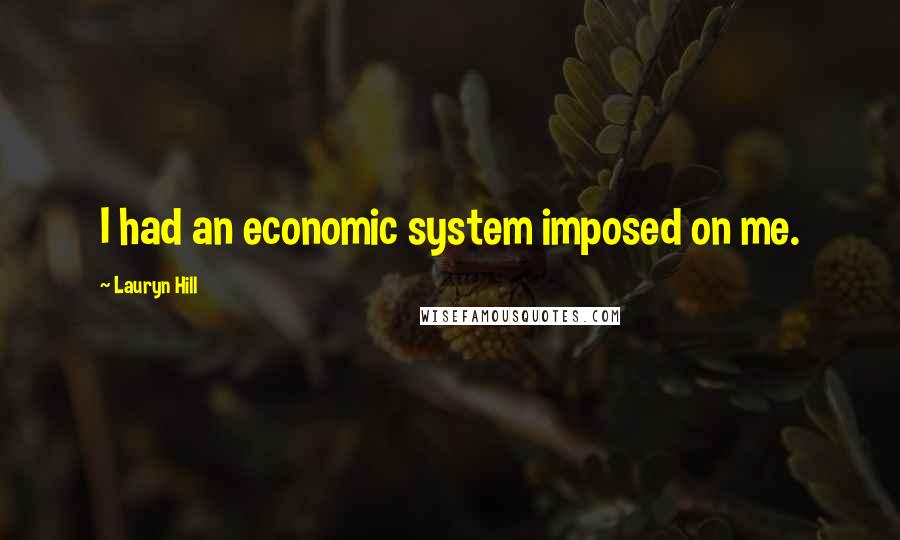 Lauryn Hill Quotes: I had an economic system imposed on me.