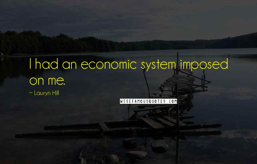 Lauryn Hill Quotes: I had an economic system imposed on me.