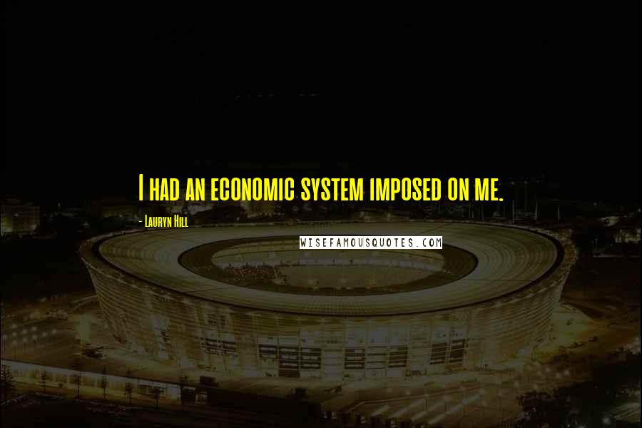 Lauryn Hill Quotes: I had an economic system imposed on me.