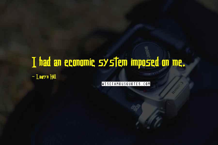 Lauryn Hill Quotes: I had an economic system imposed on me.