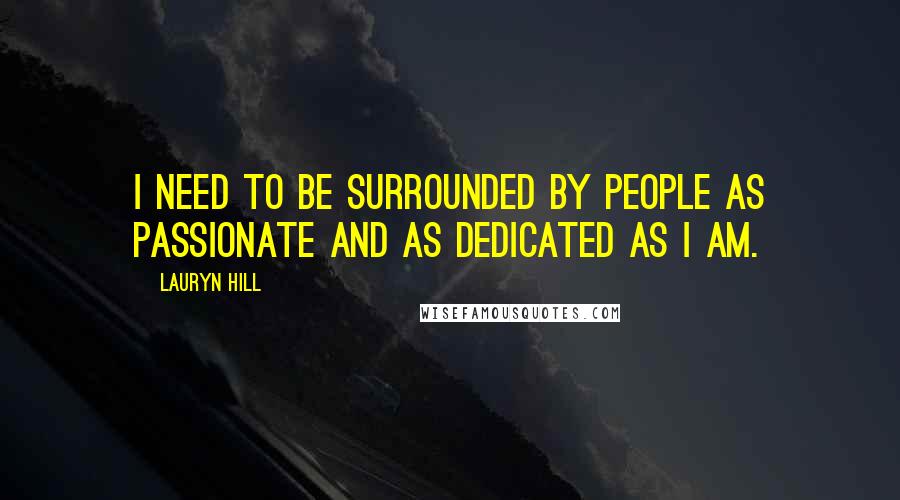 Lauryn Hill Quotes: I need to be surrounded by people as passionate and as dedicated as I am.