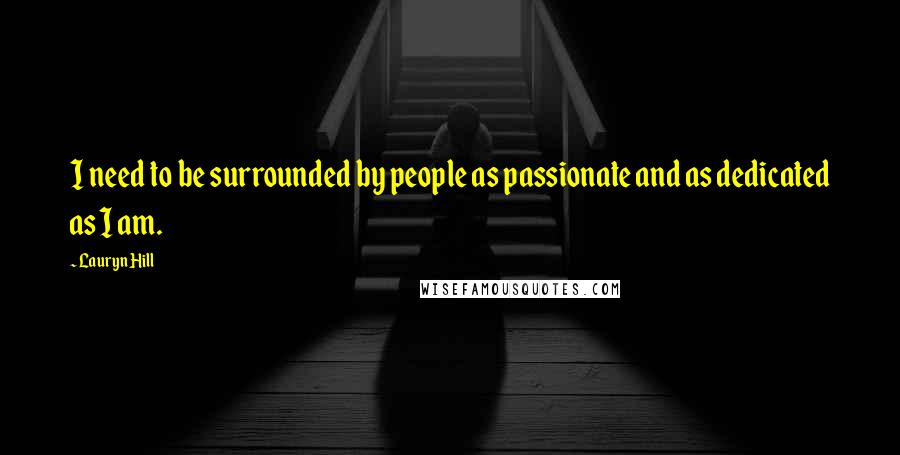 Lauryn Hill Quotes: I need to be surrounded by people as passionate and as dedicated as I am.