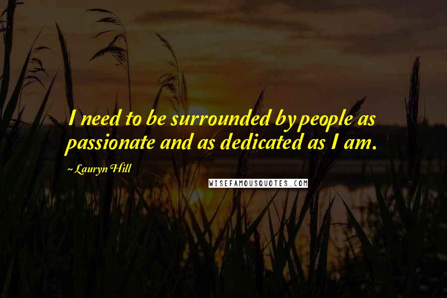 Lauryn Hill Quotes: I need to be surrounded by people as passionate and as dedicated as I am.