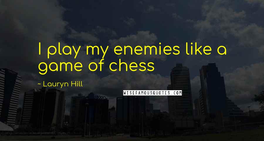 Lauryn Hill Quotes: I play my enemies like a game of chess