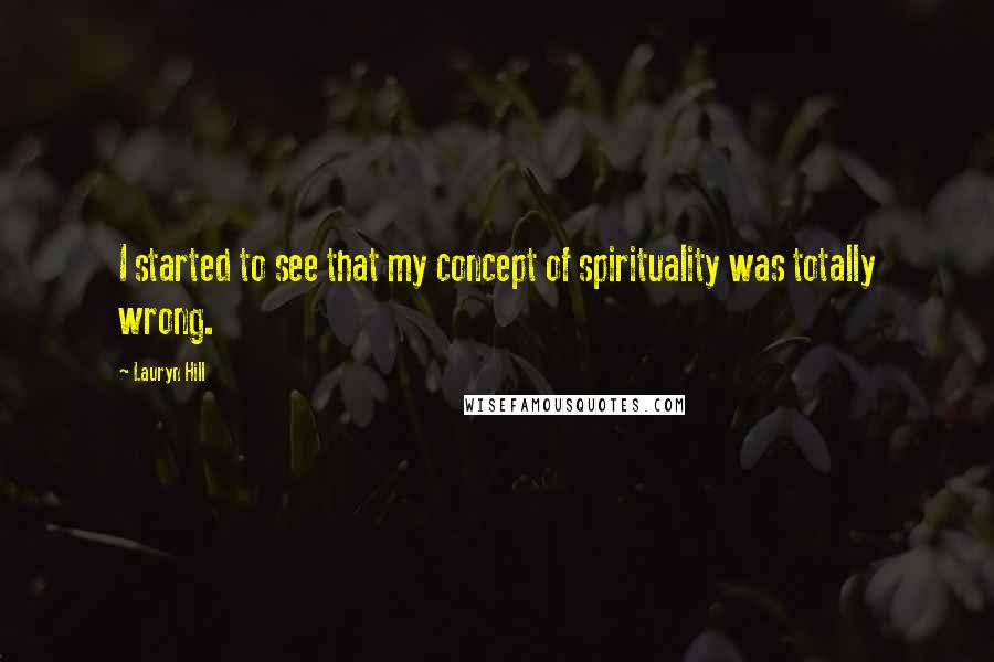 Lauryn Hill Quotes: I started to see that my concept of spirituality was totally wrong.