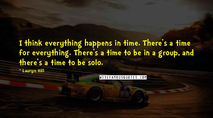 Lauryn Hill Quotes: I think everything happens in time. There's a time for everything. There's a time to be in a group, and there's a time to be solo.