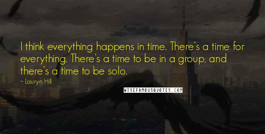 Lauryn Hill Quotes: I think everything happens in time. There's a time for everything. There's a time to be in a group, and there's a time to be solo.