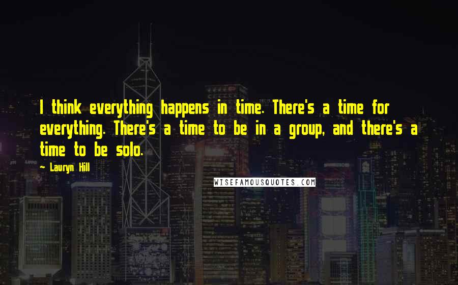 Lauryn Hill Quotes: I think everything happens in time. There's a time for everything. There's a time to be in a group, and there's a time to be solo.