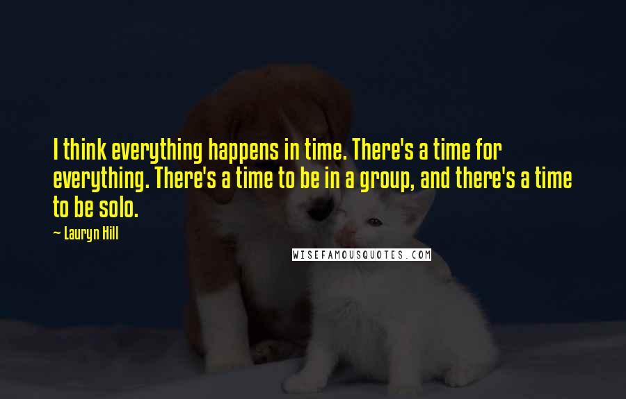 Lauryn Hill Quotes: I think everything happens in time. There's a time for everything. There's a time to be in a group, and there's a time to be solo.