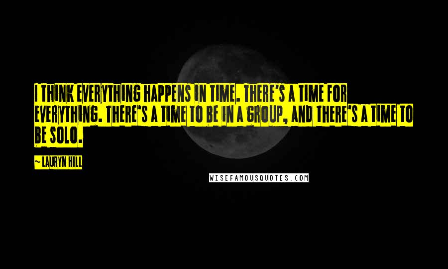Lauryn Hill Quotes: I think everything happens in time. There's a time for everything. There's a time to be in a group, and there's a time to be solo.