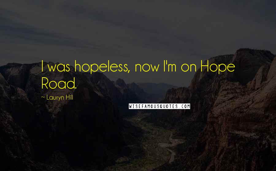 Lauryn Hill Quotes: I was hopeless, now I'm on Hope Road.