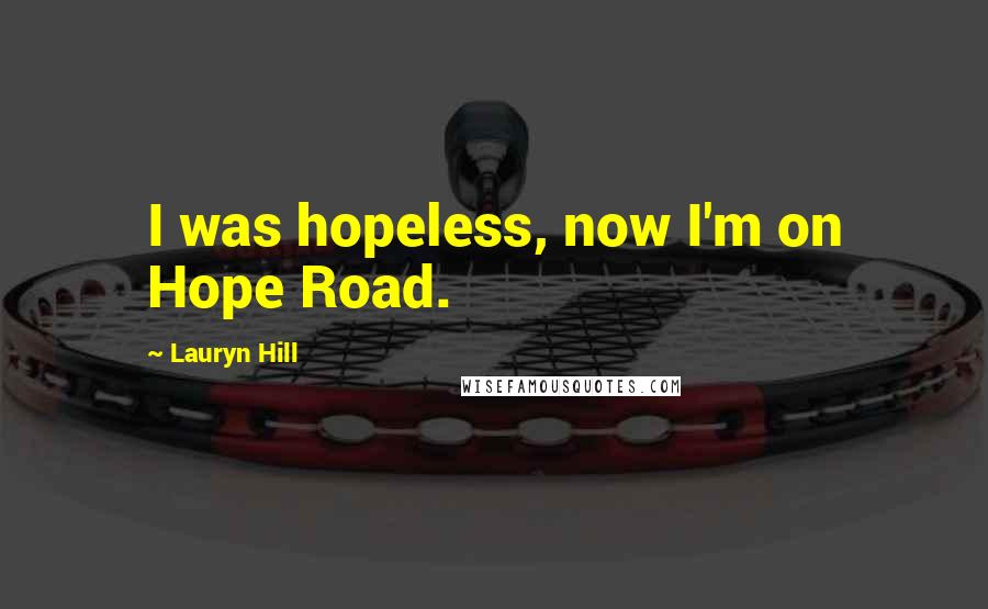 Lauryn Hill Quotes: I was hopeless, now I'm on Hope Road.