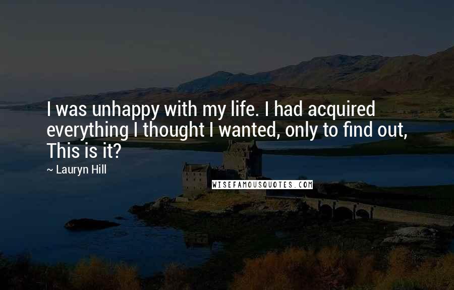 Lauryn Hill Quotes: I was unhappy with my life. I had acquired everything I thought I wanted, only to find out, This is it?
