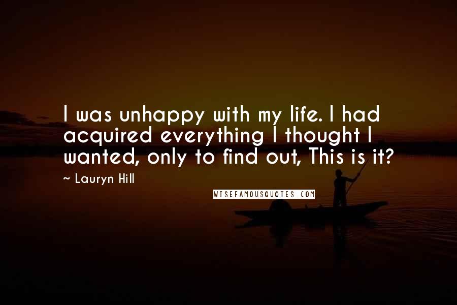Lauryn Hill Quotes: I was unhappy with my life. I had acquired everything I thought I wanted, only to find out, This is it?