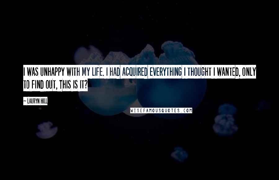 Lauryn Hill Quotes: I was unhappy with my life. I had acquired everything I thought I wanted, only to find out, This is it?