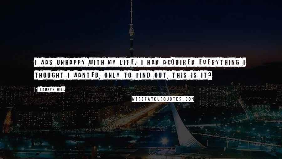 Lauryn Hill Quotes: I was unhappy with my life. I had acquired everything I thought I wanted, only to find out, This is it?