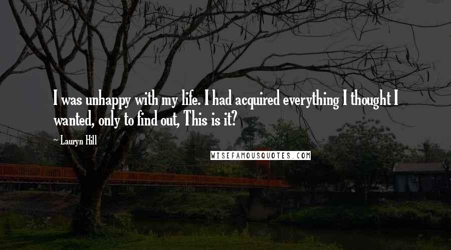 Lauryn Hill Quotes: I was unhappy with my life. I had acquired everything I thought I wanted, only to find out, This is it?