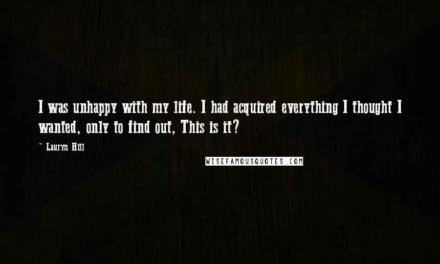 Lauryn Hill Quotes: I was unhappy with my life. I had acquired everything I thought I wanted, only to find out, This is it?