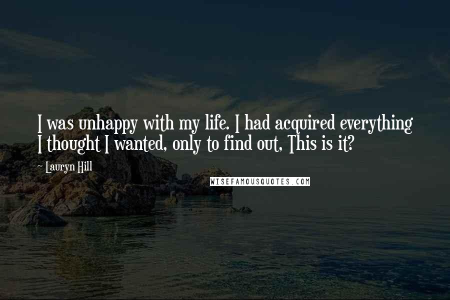 Lauryn Hill Quotes: I was unhappy with my life. I had acquired everything I thought I wanted, only to find out, This is it?