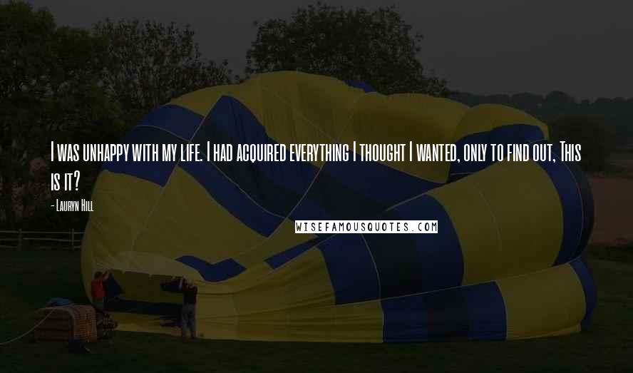 Lauryn Hill Quotes: I was unhappy with my life. I had acquired everything I thought I wanted, only to find out, This is it?