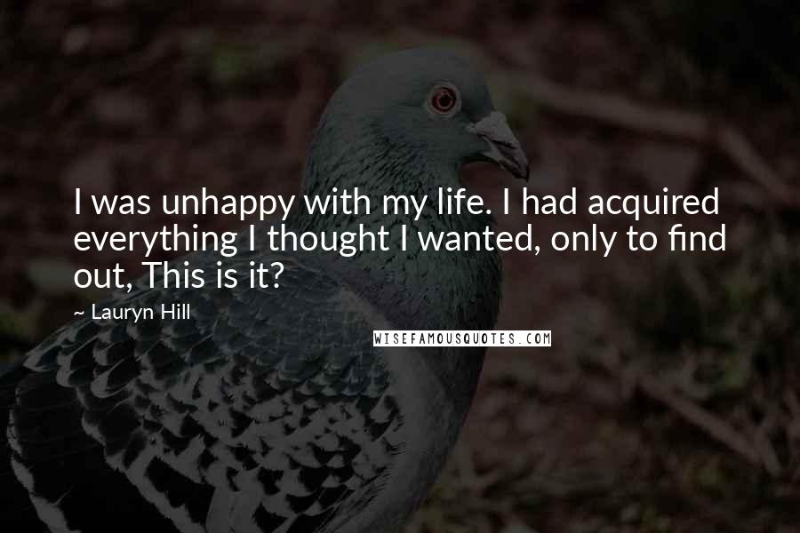 Lauryn Hill Quotes: I was unhappy with my life. I had acquired everything I thought I wanted, only to find out, This is it?