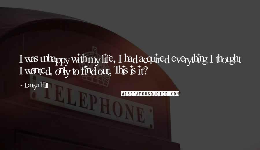 Lauryn Hill Quotes: I was unhappy with my life. I had acquired everything I thought I wanted, only to find out, This is it?