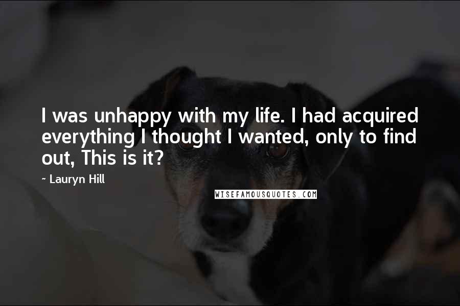 Lauryn Hill Quotes: I was unhappy with my life. I had acquired everything I thought I wanted, only to find out, This is it?
