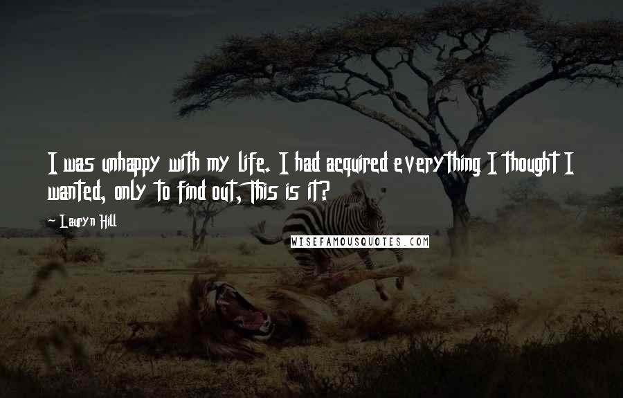 Lauryn Hill Quotes: I was unhappy with my life. I had acquired everything I thought I wanted, only to find out, This is it?