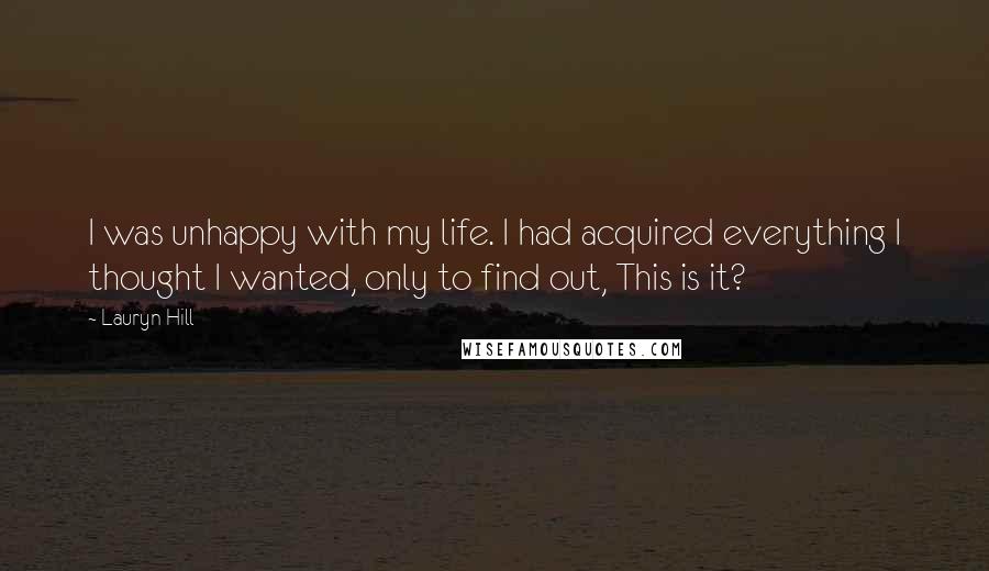 Lauryn Hill Quotes: I was unhappy with my life. I had acquired everything I thought I wanted, only to find out, This is it?