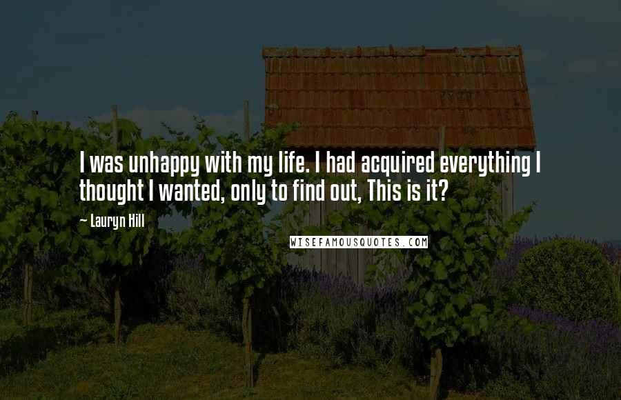 Lauryn Hill Quotes: I was unhappy with my life. I had acquired everything I thought I wanted, only to find out, This is it?